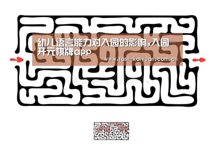 幼儿语言能力对入园的影响,入园-开元棋牌app(图2) 开元棋牌电脑版