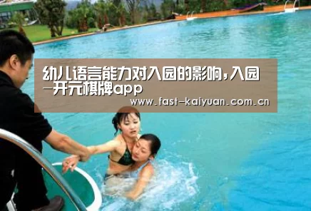 幼儿语言能力对入园的影响,入园-开元棋牌app(图3) 开元棋牌官方下载