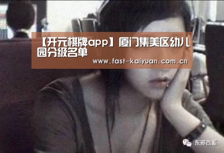 【开元棋牌app】厦门集美区幼儿园分级名单(图2) 开云体育服务