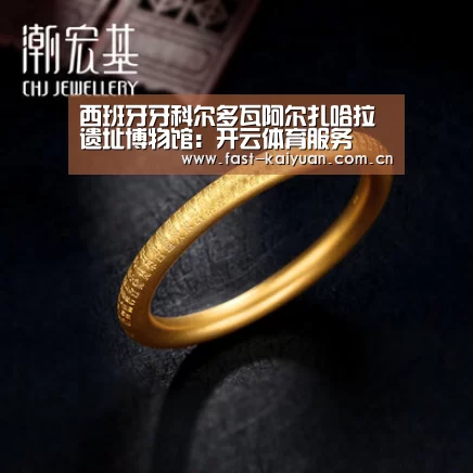 西班牙牙科尔多瓦阿尔扎哈拉遗址博物馆:开云体育服务(图1) 开元棋牌电脑版