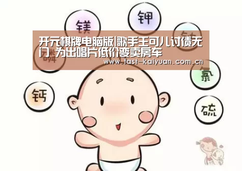 开元棋牌电脑版|歌手王可儿讨债无门 为出唱片低价变卖房车(图1) 开元棋牌电脑版