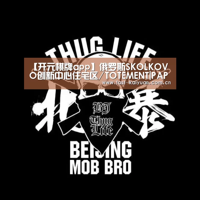 【开元棋牌app】俄罗斯SKOLKOVO创新中心住宅区/TOTEMENT|PAPER(图1) 开元棋牌app
