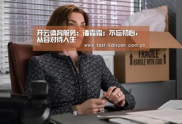 开云体育服务:潘霜霜:不忘初心,从容对待人生(图2) 开元棋牌官方下载