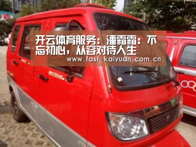 开云体育服务:潘霜霜:不忘初心,从容对待人生(图3) 开元棋牌官方下载